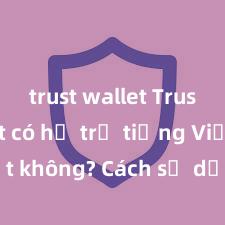 trust wallet Trust Wallet có hỗ trợ tiếng Việt không? Cách sử dụng dễ dàng