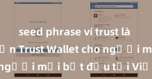 seed phrase ví trust là gì Hướng dẫn Trust Wallet cho người mới bắt đầu tại Việt Nam