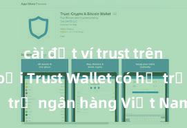 cài đặt ví trust trên điện thoại Trust Wallet có hỗ trợ ngân hàng Việt Nam không?