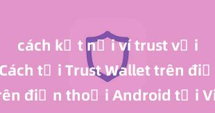 cách kết nối ví trust với ethereum Cách tải Trust Wallet trên điện thoại Android tại Việt Nam