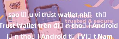 sao lưu ví trust wallet như thế nào Cách tải Trust Wallet trên điện thoại Android tại Việt Nam