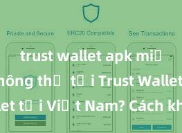 trust wallet apk miễn phí Không thể tải Trust Wallet tại Việt Nam? Cách khắc phục