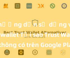 hướng dẫn sử dụng ví trust wallet Tại sao Trust Wallet không có trên Google Play tại Việt Nam?