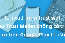 tải xuống ví trust wallet Tại sao Trust Wallet không có trên Google Play tại Việt Nam?